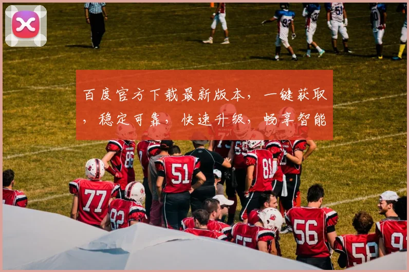 百度官方下载最新版本，一键获取，稳定可靠，快速升级，畅享智能体验，三重惊喜，不容错过