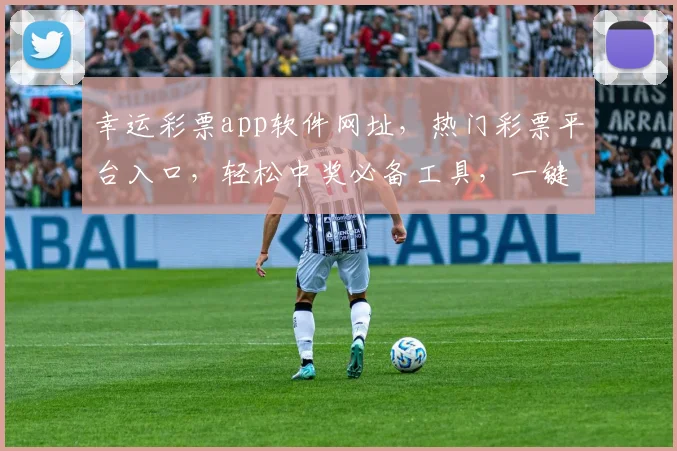 幸运彩票app软件网址，热门彩票平台入口，轻松中奖必备工具，一键直达