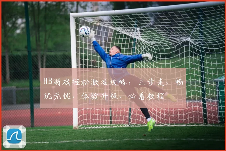 HB游戏轻松激活攻略，三步走，畅玩无忧，体验升级，必看教程