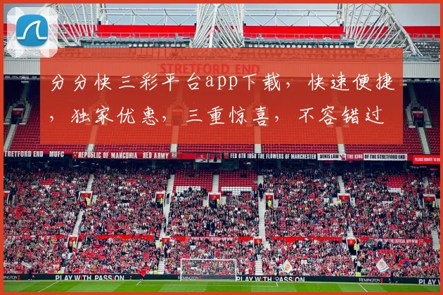 分分快三彩平台app下载，快速便捷，独家优惠，三重惊喜，不容错过