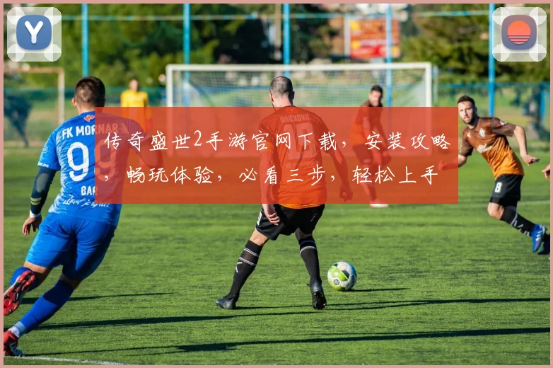 传奇盛世2手游官网下载，安装攻略，畅玩体验，必看三步，轻松上手