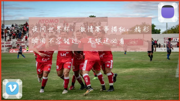 夜问世界杯，激情赛事揭秘，精彩瞬间不容错过，足球迷必看