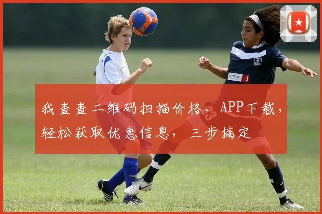 我查查二维码扫描价格，APP下载，轻松获取优惠信息，三步搞定