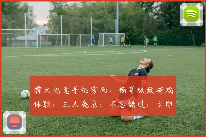 雷火电竞手机官网，畅享极致游戏体验，三大亮点，不容错过，立即访问