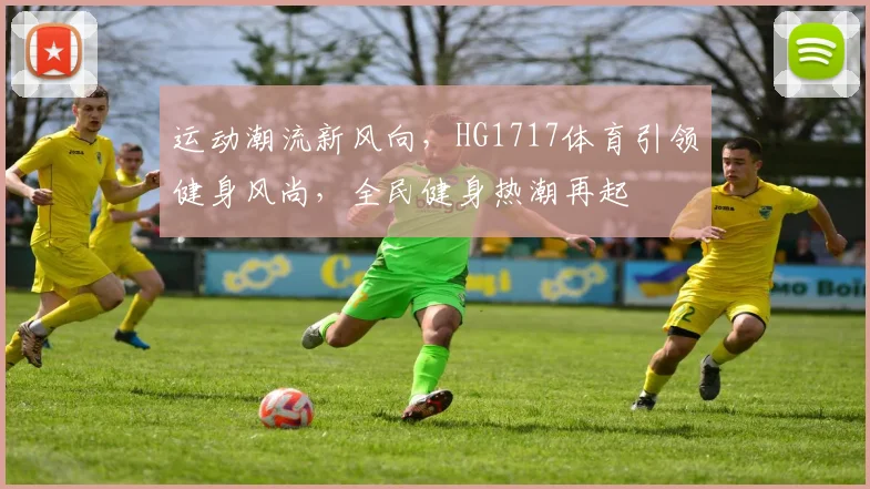 运动潮流新风向，HG1717体育引领健身风尚，全民健身热潮再起