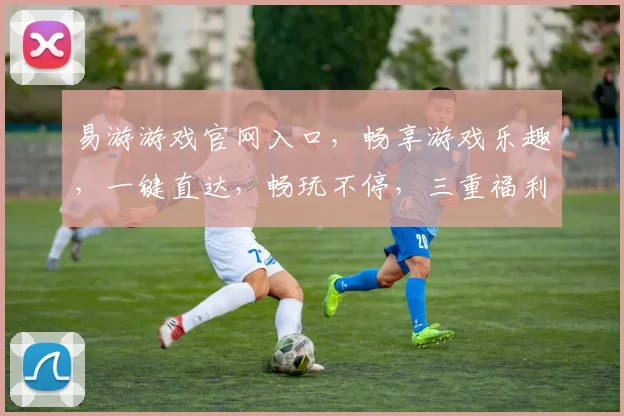 易游游戏官网入口，畅享游戏乐趣，一键直达，畅玩不停，三重福利等你来